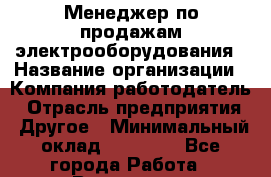 Менеджер по продажам электрооборудования › Название организации ­ Компания-работодатель › Отрасль предприятия ­ Другое › Минимальный оклад ­ 25 000 - Все города Работа » Вакансии   . Московская обл.,Щербинка г.
